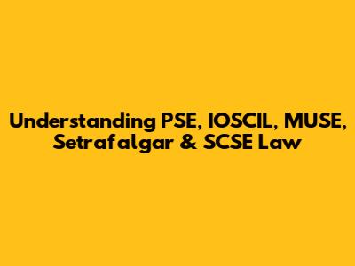 Understanding PSE, IOSCIL, MUSE, Setrafalgar & SCSE Law