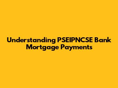 Understanding PSEIPNCSE Bank Mortgage Payments