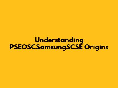 Understanding PSEOSCSamsungSCSE Origins