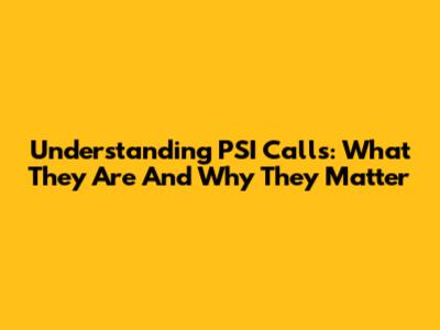 Understanding PSI Calls: What They Are And Why They Matter
