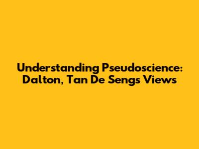 Understanding Pseudoscience: Dalton, Tan De Seng's Views