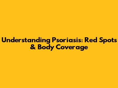 Understanding Psoriasis: Red Spots & Body Coverage