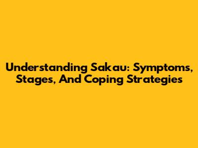 Understanding Sakau: Symptoms, Stages, And Coping Strategies