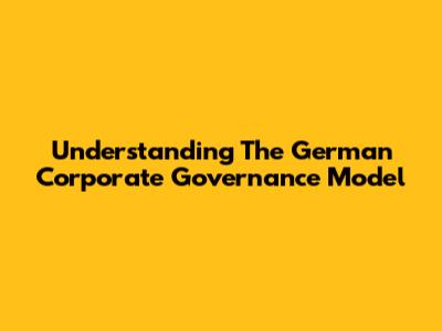 Understanding The German Corporate Governance Model