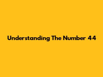 Understanding The Number 44