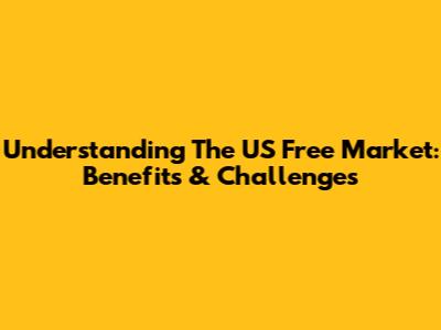Understanding The US Free Market: Benefits & Challenges