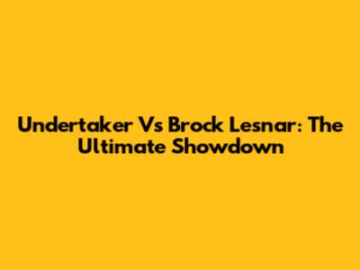 Undertaker Vs Brock Lesnar: The Ultimate Showdown