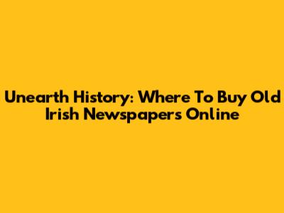 Unearth History: Where To Buy Old Irish Newspapers Online