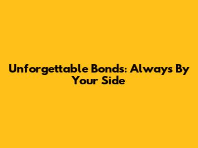 Unforgettable Bonds: Always By Your Side