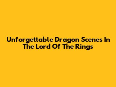 Unforgettable Dragon Scenes In The Lord Of The Rings