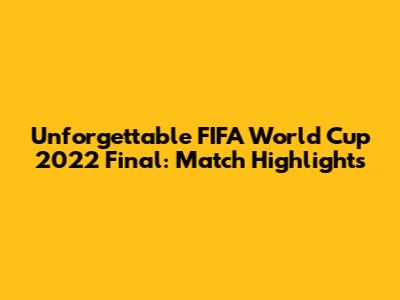 Unforgettable FIFA World Cup 2022 Final: Match Highlights