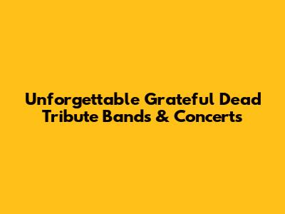 Unforgettable Grateful Dead Tribute Bands & Concerts