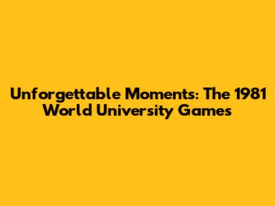 Unforgettable Moments: The 1981 World University Games