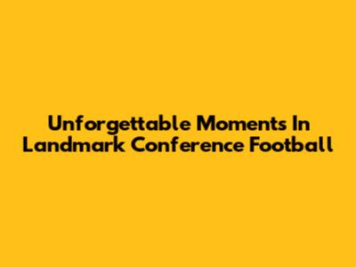 Unforgettable Moments In Landmark Conference Football