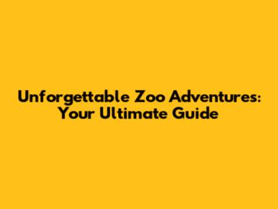 Unforgettable Zoo Adventures: Your Ultimate Guide
