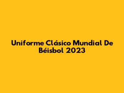 Uniforme Clásico Mundial De Béisbol 2023