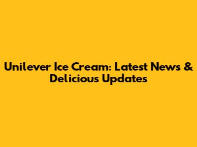 Unilever Ice Cream: Latest News & Delicious Updates
