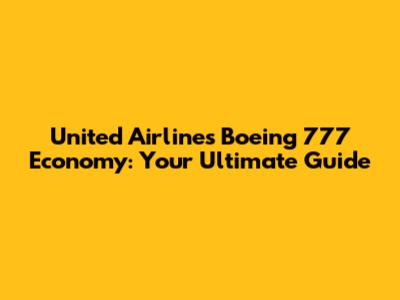 United Airlines Boeing 777 Economy: Your Ultimate Guide