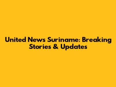 United News Suriname: Breaking Stories & Updates