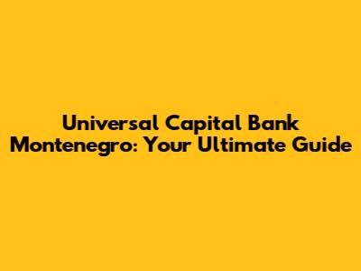 Universal Capital Bank Montenegro: Your Ultimate Guide