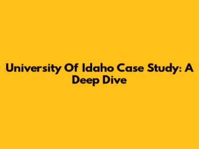 University Of Idaho Case Study: A Deep Dive