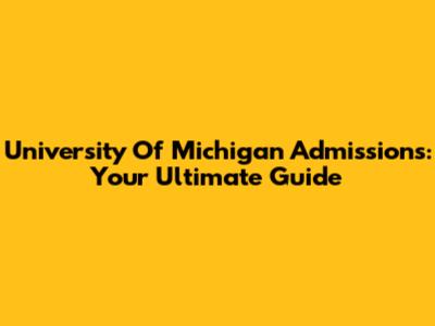 University Of Michigan Admissions: Your Ultimate Guide