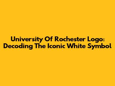 University Of Rochester Logo: Decoding The Iconic White Symbol