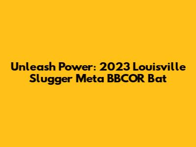 Unleash Power: 2023 Louisville Slugger Meta BBCOR Bat