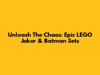 Unleash The Chaos: Epic LEGO Joker & Batman Sets