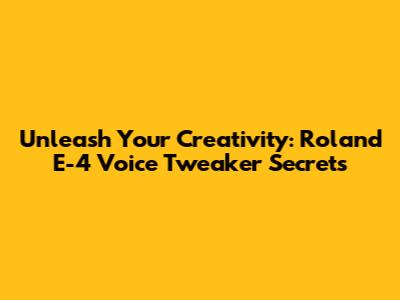 Unleash Your Creativity: Roland E-4 Voice Tweaker Secrets