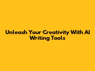 Unleash Your Creativity With AI Writing Tools