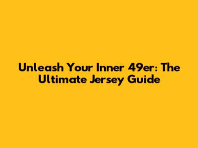 Unleash Your Inner 49er: The Ultimate Jersey Guide