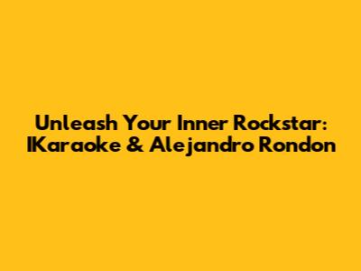 Unleash Your Inner Rockstar: IKaraoke & Alejandro Rondon