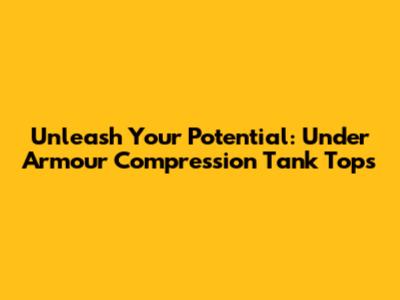 Unleash Your Potential: Under Armour Compression Tank Tops
