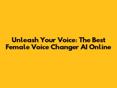 Unleash Your Voice: The Best Female Voice Changer AI Online
