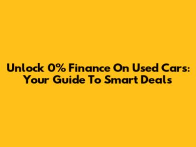 Unlock 0% Finance On Used Cars: Your Guide To Smart Deals