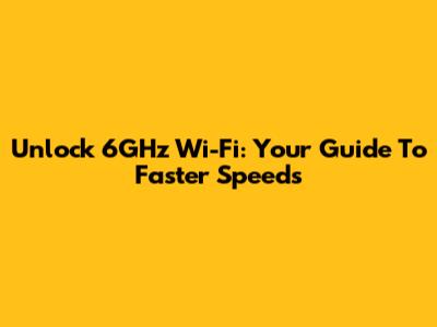 Unlock 6GHz Wi-Fi: Your Guide To Faster Speeds