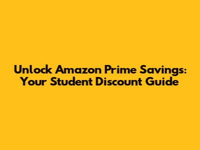 Unlock Amazon Prime Savings: Your Student Discount Guide