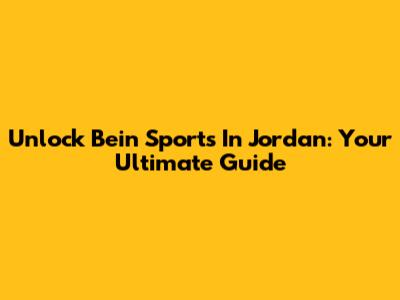 Unlock Bein Sports In Jordan: Your Ultimate Guide