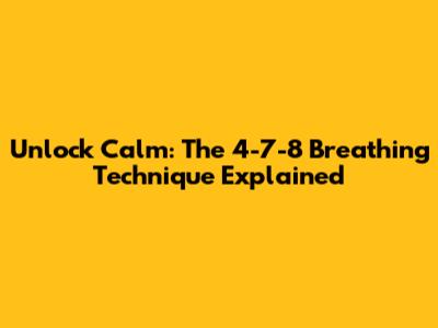 Unlock Calm: The 4-7-8 Breathing Technique Explained