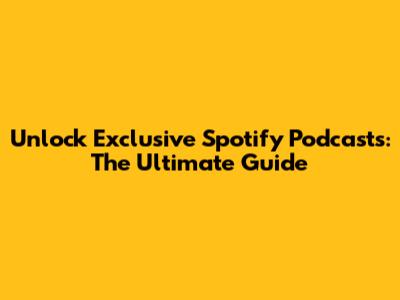 Unlock Exclusive Spotify Podcasts: The Ultimate Guide