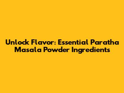 Unlock Flavor: Essential Paratha Masala Powder Ingredients