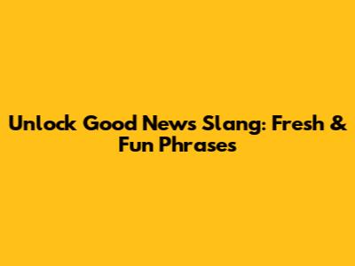 Unlock Good News Slang: Fresh & Fun Phrases