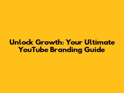 Unlock Growth: Your Ultimate YouTube Branding Guide