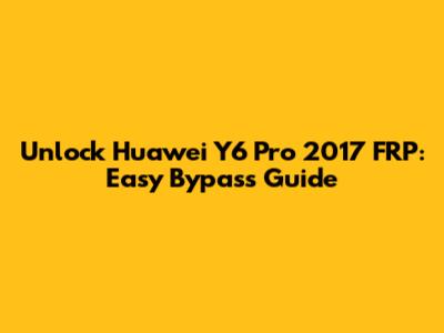 Unlock Huawei Y6 Pro 2017 FRP: Easy Bypass Guide