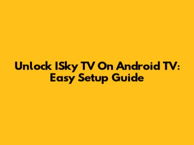 Unlock ISky TV On Android TV: Easy Setup Guide
