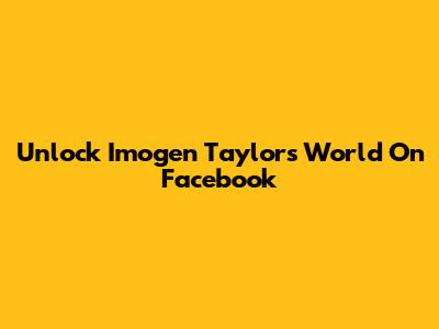 Unlock Imogen Taylor's World On Facebook