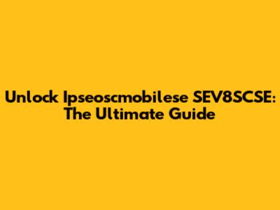 Unlock Ipseoscmobilese SEV8SCSE: The Ultimate Guide