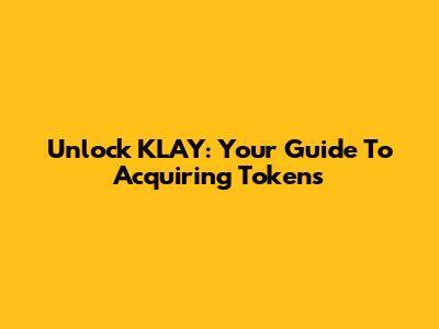 Unlock KLAY: Your Guide To Acquiring Tokens