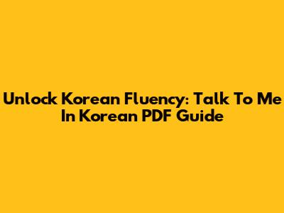 Unlock Korean Fluency: Talk To Me In Korean PDF Guide
